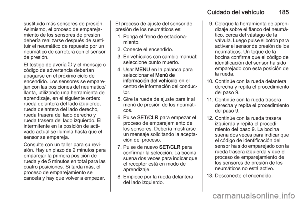 OPEL ADAM 2019 Manual de Instrucciones (in Spanish) Cuidado del vehículo185sustituido más sensores de presión.
Asimismo, el proceso de empareja‐ miento de los sensores de presióndebería realizarse después de susti‐
tuir el neumático de repue OPEL ADAM 2019 Manual de Instrucciones (in Spanish) Cuidado del vehículo185sustituido más sensores de presión.
Asimismo, el proceso de empareja‐ miento de los sensores de presióndebería realizarse después de susti‐
tuir el neumático de repue