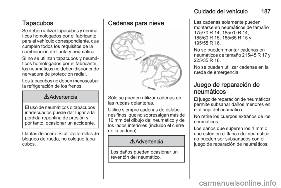 OPEL ADAM 2019 Manual de Instrucciones (in Spanish) Cuidado del vehículo187Tapacubos
Se deben utilizar tapacubos y neumá‐
ticos homologados por el fabricante
para el vehículo correspondiente, que cumplen todos los requisitos de la
combinación de OPEL ADAM 2019 Manual de Instrucciones (in Spanish) Cuidado del vehículo187Tapacubos
Se deben utilizar tapacubos y neumá‐
ticos homologados por el fabricante
para el vehículo correspondiente, que cumplen todos los requisitos de la
combinación de