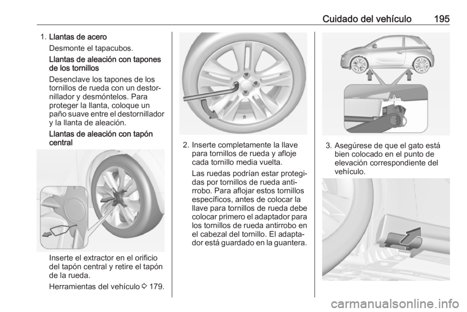 OPEL ADAM 2019 Manual de Instrucciones (in Spanish) Cuidado del vehículo1951.Llantas de acero
Desmonte el tapacubos.
Llantas de aleación con tapones
de los tornillos
Desenclave los tapones de los
tornillos de rueda con un destor‐
nillador y desmón OPEL ADAM 2019 Manual de Instrucciones (in Spanish) Cuidado del vehículo1951.Llantas de acero
Desmonte el tapacubos.
Llantas de aleación con tapones
de los tornillos
Desenclave los tapones de los
tornillos de rueda con un destor‐
nillador y desmón
