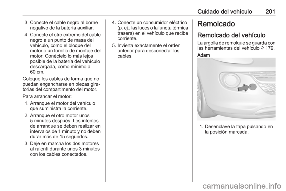 OPEL ADAM 2019 Manual de Instrucciones (in Spanish) Cuidado del vehículo2013. Conecte el cable negro al bornenegativo de la batería auxiliar.
4. Conecte el otro extremo del cable
negro a un punto de masa del
vehículo, como el bloque del
motor o un t OPEL ADAM 2019 Manual de Instrucciones (in Spanish) Cuidado del vehículo2013. Conecte el cable negro al bornenegativo de la batería auxiliar.
4. Conecte el otro extremo del cable
negro a un punto de masa del
vehículo, como el bloque del
motor o un t
