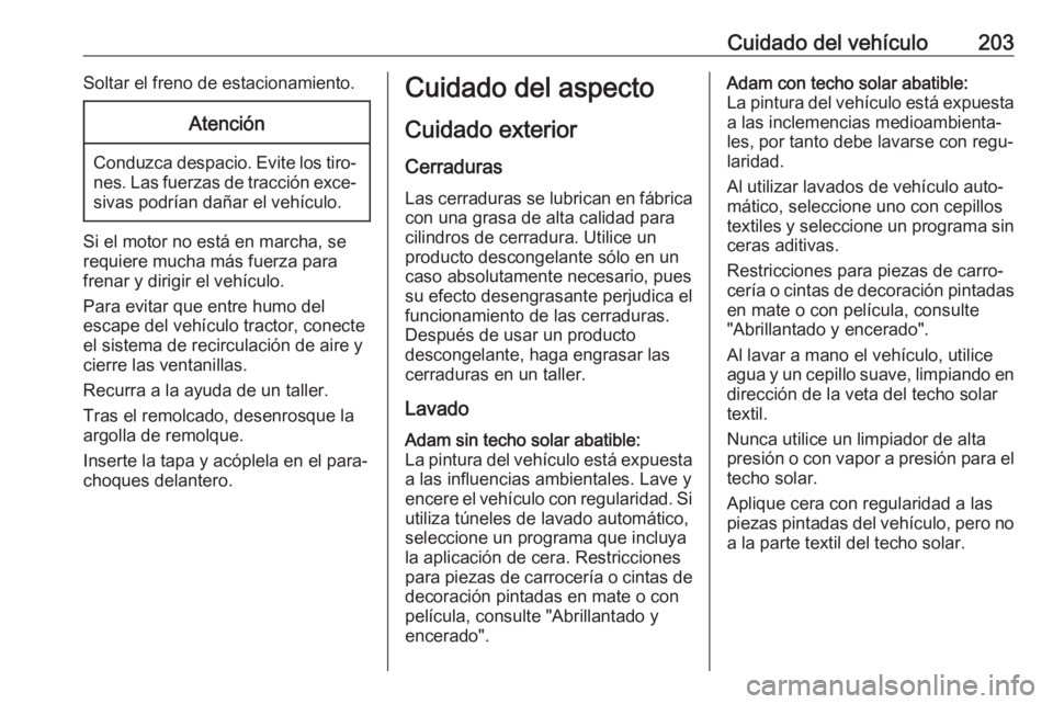 OPEL ADAM 2019 Manual de Instrucciones (in Spanish) Cuidado del vehículo203Soltar el freno de estacionamiento.Atención
Conduzca despacio. Evite los tiro‐nes. Las fuerzas de tracción exce‐sivas podrían dañar el vehículo.
Si el motor no está e OPEL ADAM 2019 Manual de Instrucciones (in Spanish) Cuidado del vehículo203Soltar el freno de estacionamiento.Atención
Conduzca despacio. Evite los tiro‐nes. Las fuerzas de tracción exce‐sivas podrían dañar el vehículo.
Si el motor no está e