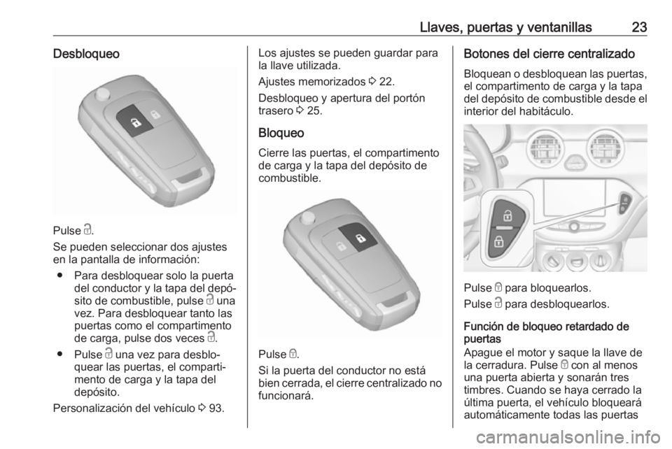 OPEL ADAM 2019 Manual de Instrucciones (in Spanish) Llaves, puertas y ventanillas23Desbloqueo
Pulse c.
Se pueden seleccionar dos ajustes
en la pantalla de información:
● Para desbloquear solo la puerta del conductor y la tapa del depó‐
sito de co OPEL ADAM 2019 Manual de Instrucciones (in Spanish) Llaves, puertas y ventanillas23Desbloqueo
Pulse c.
Se pueden seleccionar dos ajustes
en la pantalla de información:
● Para desbloquear solo la puerta del conductor y la tapa del depó‐
sito de co