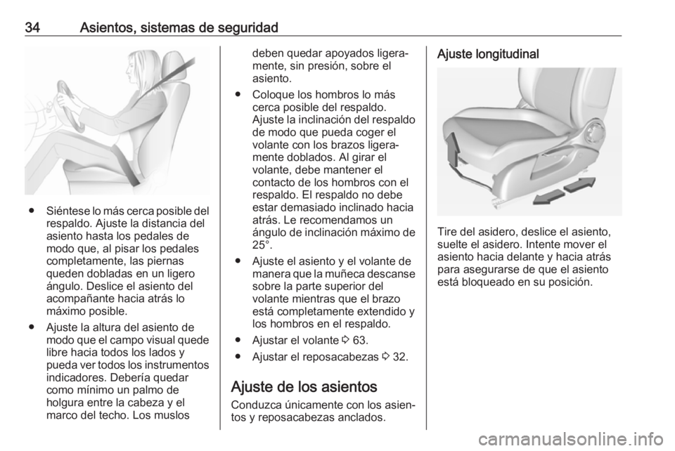 OPEL ADAM 2019  Manual de Instrucciones (in Spanish) 34Asientos, sistemas de seguridad
●Siéntese lo más cerca posible del
respaldo. Ajuste la distancia del
asiento hasta los pedales de
modo que, al pisar los pedales
completamente, las piernas
queden