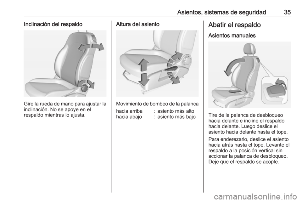 OPEL ADAM 2019  Manual de Instrucciones (in Spanish) Asientos, sistemas de seguridad35Inclinación del respaldo
Gire la rueda de mano para ajustar la
inclinación. No se apoye en el
respaldo mientras lo ajusta.
Altura del asiento
Movimiento de bombeo de