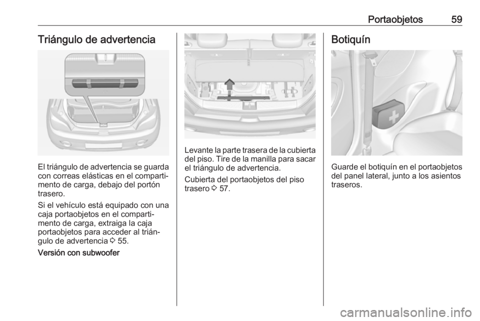OPEL ADAM 2019 Manual de Instrucciones (in Spanish) Portaobjetos59Triángulo de advertencia
El triángulo de advertencia se guarda
con correas elásticas en el comparti‐
mento de carga, debajo del portón
trasero.
Si el vehículo está equipado con u OPEL ADAM 2019 Manual de Instrucciones (in Spanish) Portaobjetos59Triángulo de advertencia
El triángulo de advertencia se guarda
con correas elásticas en el comparti‐
mento de carga, debajo del portón
trasero.
Si el vehículo está equipado con u