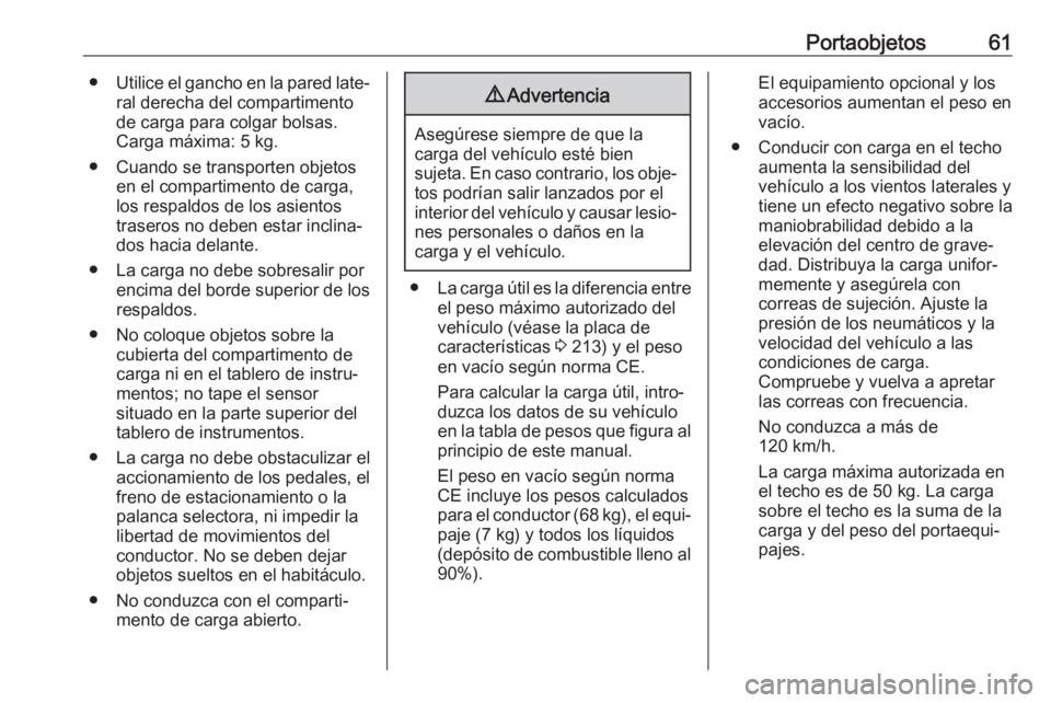 OPEL ADAM 2019 Manual de Instrucciones (in Spanish) Portaobjetos61●Utilice el gancho en la pared late‐
ral derecha del compartimento
de carga para colgar bolsas.
Carga máxima: 5 kg.
● Cuando se transporten objetos en el compartimento de carga,
l OPEL ADAM 2019 Manual de Instrucciones (in Spanish) Portaobjetos61●Utilice el gancho en la pared late‐
ral derecha del compartimento
de carga para colgar bolsas.
Carga máxima: 5 kg.
● Cuando se transporten objetos en el compartimento de carga,
l