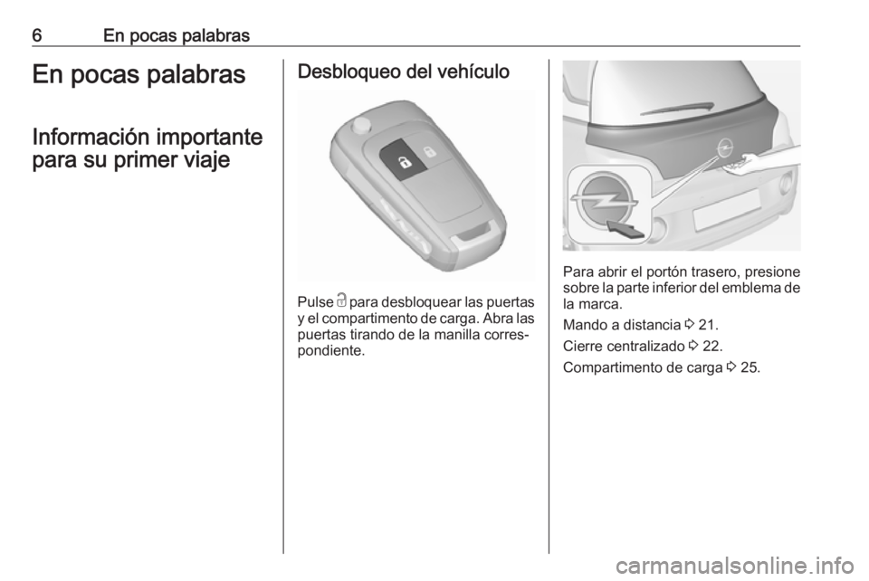 OPEL ADAM 2019  Manual de Instrucciones (in Spanish) 6En pocas palabrasEn pocas palabrasInformación importante
para su primer viajeDesbloqueo del vehículo
Pulse  c
 para desbloquear las puertas
y el compartimento de carga. Abra las puertas tirando de 