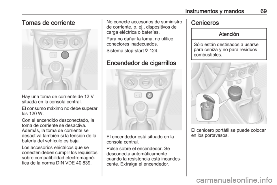 OPEL ADAM 2019 Manual de Instrucciones (in Spanish) Instrumentos y mandos69Tomas de corriente
Hay una toma de corriente de 12 V
situada en la consola central.
El consumo máximo no debe superar
los 120 W.
Con el encendido desconectado, la
toma de corri OPEL ADAM 2019 Manual de Instrucciones (in Spanish) Instrumentos y mandos69Tomas de corriente
Hay una toma de corriente de 12 V
situada en la consola central.
El consumo máximo no debe superar
los 120 W.
Con el encendido desconectado, la
toma de corri