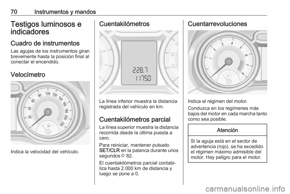 OPEL ADAM 2019 Manual de Instrucciones (in Spanish) 70Instrumentos y mandosTestigos luminosos eindicadores
Cuadro de instrumentos
Las agujas de los instrumentos giran
brevemente hasta la posición final al
conectar el encendido.
Velocímetro
Indica la OPEL ADAM 2019 Manual de Instrucciones (in Spanish) 70Instrumentos y mandosTestigos luminosos eindicadores
Cuadro de instrumentos
Las agujas de los instrumentos giran
brevemente hasta la posición final al
conectar el encendido.
Velocímetro
Indica la
