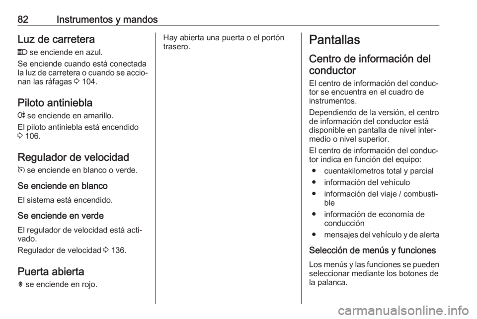 OPEL ADAM 2019 Manual de Instrucciones (in Spanish) 82Instrumentos y mandosLuz de carretera
C se enciende en azul.
Se enciende cuando está conectada
la luz de carretera o cuando se accio‐ nan las ráfagas 3 104.
Piloto antiniebla
r se enciende en OPEL ADAM 2019 Manual de Instrucciones (in Spanish) 82Instrumentos y mandosLuz de carretera
C se enciende en azul.
Se enciende cuando está conectada
la luz de carretera o cuando se accio‐ nan las ráfagas 3 104.
Piloto antiniebla
r se enciende en