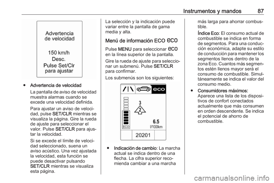 OPEL ADAM 2019 Manual de Instrucciones (in Spanish) Instrumentos y mandos87
●Advertencia de velocidad
La pantalla de aviso de velocidad
muestra alarmas cuando se
excede una velocidad definida.
Para ajustar un aviso de veloci‐
dad, pulse SET/CLR mi OPEL ADAM 2019 Manual de Instrucciones (in Spanish) Instrumentos y mandos87
●Advertencia de velocidad
La pantalla de aviso de velocidad
muestra alarmas cuando se
excede una velocidad definida.
Para ajustar un aviso de veloci‐
dad, pulse SET/CLR mi