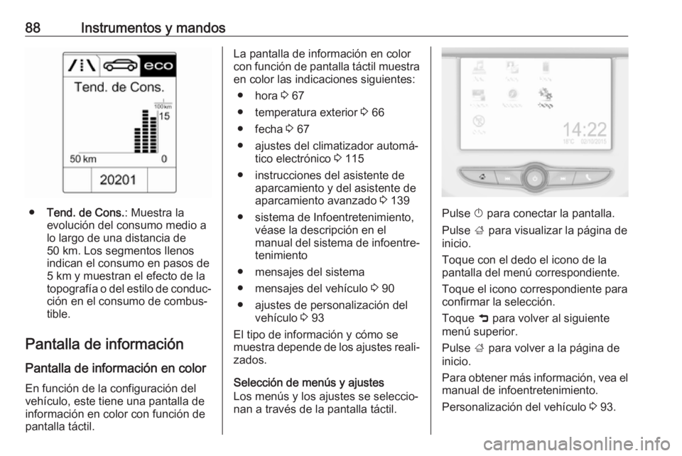 OPEL ADAM 2019 Manual de Instrucciones (in Spanish) 88Instrumentos y mandos
●Tend. de Cons. : Muestra la
evolución del consumo medio a
lo largo de una distancia de
50 km. Los segmentos llenos
indican el consumo en pasos de 5 km y muestran el efecto OPEL ADAM 2019 Manual de Instrucciones (in Spanish) 88Instrumentos y mandos
●Tend. de Cons. : Muestra la
evolución del consumo medio a
lo largo de una distancia de
50 km. Los segmentos llenos
indican el consumo en pasos de 5 km y muestran el efecto