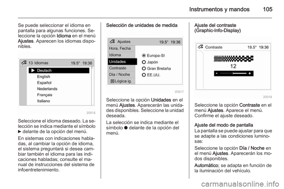 OPEL ANTARA 2014.5  Manual de Instrucciones (in Spanish) Instrumentos y mandos105
Se puede seleccionar el idioma en
pantalla para algunas funciones. Se‐
leccione la opción  Idioma en el menú
Ajustes . Aparecen los idiomas dispo‐
nibles.
Seleccione el 