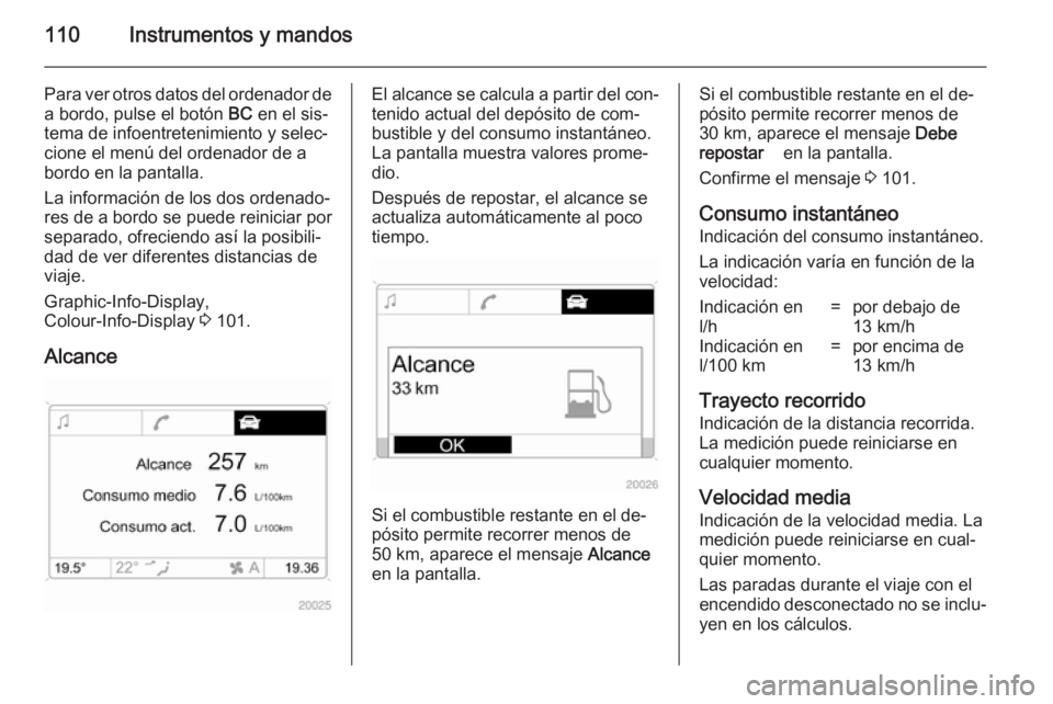 OPEL ANTARA 2014.5  Manual de Instrucciones (in Spanish) 110Instrumentos y mandos
Para ver otros datos del ordenador dea bordo, pulse el botón  BC en el sis‐
tema de infoentretenimiento y selec‐
cione el menú del ordenador de a
bordo en la pantalla.
L