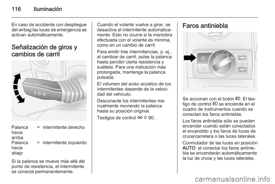 OPEL ANTARA 2014.5 Manual de Instrucciones (in Spanish) 116Iluminación
En caso de accidente con desplieguedel airbag las luces de emergencia se
activan automáticamente.
Señalización de giros y
cambios de carrilPalanca
hacia
arriba=intermitente derechoP OPEL ANTARA 2014.5 Manual de Instrucciones (in Spanish) 116Iluminación
En caso de accidente con desplieguedel airbag las luces de emergencia se
activan automáticamente.
Señalización de giros y
cambios de carrilPalanca
hacia
arriba=intermitente derechoP