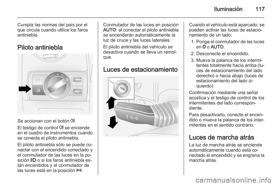 OPEL ANTARA 2014.5 Manual de Instrucciones (in Spanish) Iluminación117
Cumpla las normas del país por el
que circula cuando utilice los faros
antiniebla.
Piloto antiniebla
Se accionan con el botón r.
El testigo de control r se enciende
en el cuadro de OPEL ANTARA 2014.5 Manual de Instrucciones (in Spanish) Iluminación117
Cumpla las normas del país por el
que circula cuando utilice los faros
antiniebla.
Piloto antiniebla
Se accionan con el botón r.
El testigo de control r se enciende
en el cuadro de