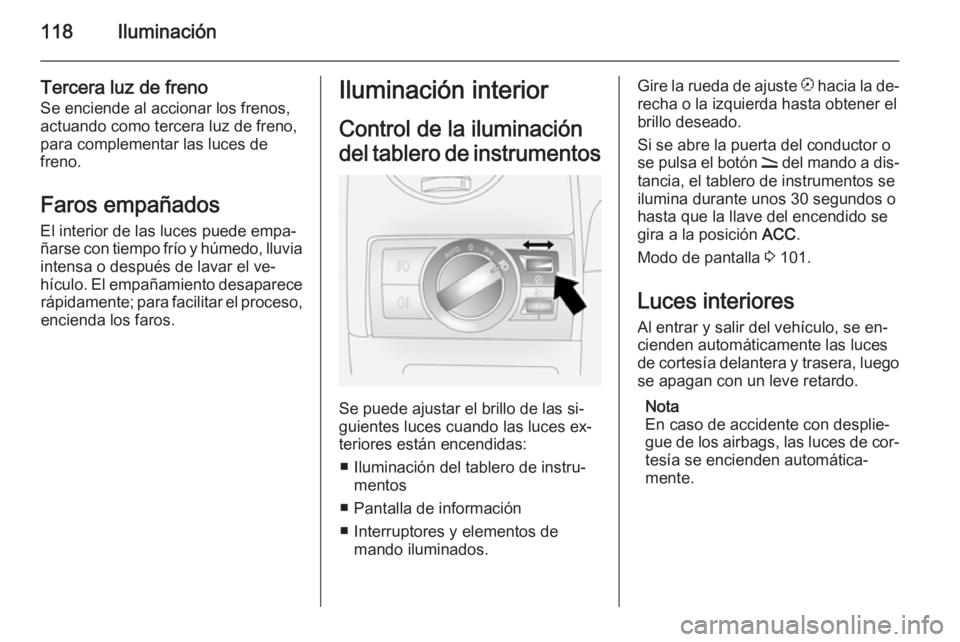 OPEL ANTARA 2014.5 Manual de Instrucciones (in Spanish) 118Iluminación
Tercera luz de frenoSe enciende al accionar los frenos,
actuando como tercera luz de freno,
para complementar las luces de
freno.
Faros empañadosEl interior de las luces puede empa‐ OPEL ANTARA 2014.5 Manual de Instrucciones (in Spanish) 118Iluminación
Tercera luz de frenoSe enciende al accionar los frenos,
actuando como tercera luz de freno,
para complementar las luces de
freno.
Faros empañadosEl interior de las luces puede empa‐