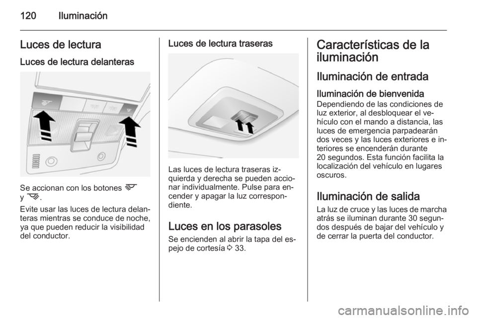 OPEL ANTARA 2014.5 Manual de Instrucciones (in Spanish) 120IluminaciónLuces de lectura
Luces de lectura delanteras
Se accionan con los botones L
y M .
Evite usar las luces de lectura delan‐
teras mientras se conduce de noche, ya que pueden reducir la OPEL ANTARA 2014.5 Manual de Instrucciones (in Spanish) 120IluminaciónLuces de lectura
Luces de lectura delanteras
Se accionan con los botones L
y M .
Evite usar las luces de lectura delan‐
teras mientras se conduce de noche, ya que pueden reducir la