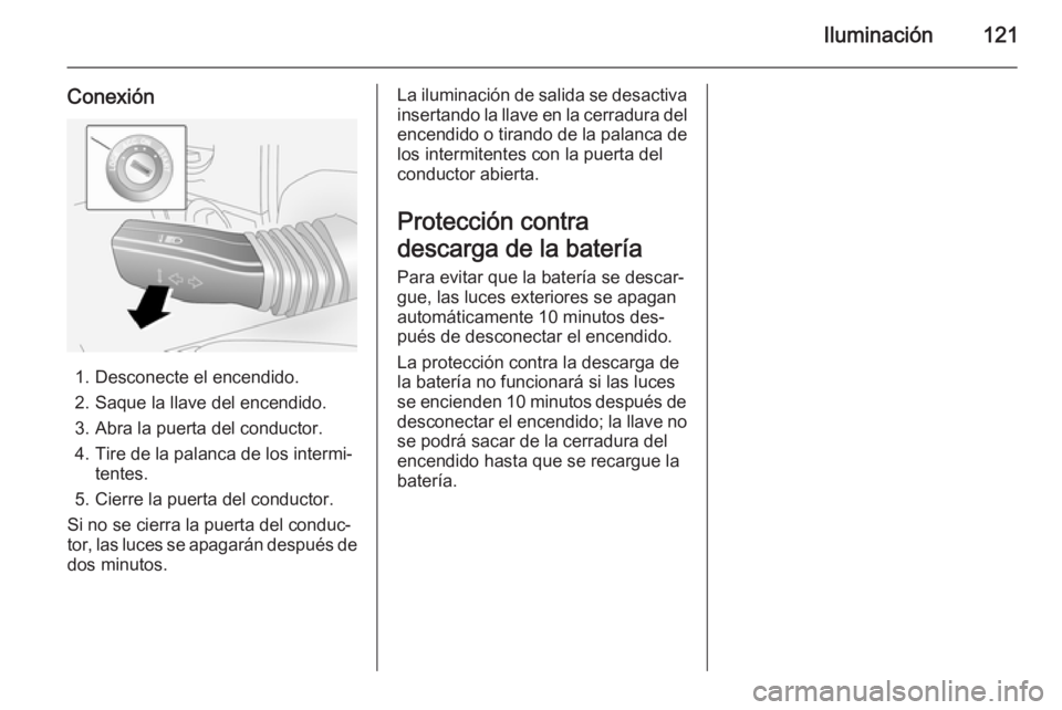 OPEL ANTARA 2014.5 Manual de Instrucciones (in Spanish) Iluminación121
Conexión
1. Desconecte el encendido.
2. Saque la llave del encendido. 3. Abra la puerta del conductor.
4. Tire de la palanca de los intermi‐ tentes.
5. Cierre la puerta del conducto OPEL ANTARA 2014.5 Manual de Instrucciones (in Spanish) Iluminación121
Conexión
1. Desconecte el encendido.
2. Saque la llave del encendido. 3. Abra la puerta del conductor.
4. Tire de la palanca de los intermi‐ tentes.
5. Cierre la puerta del conducto