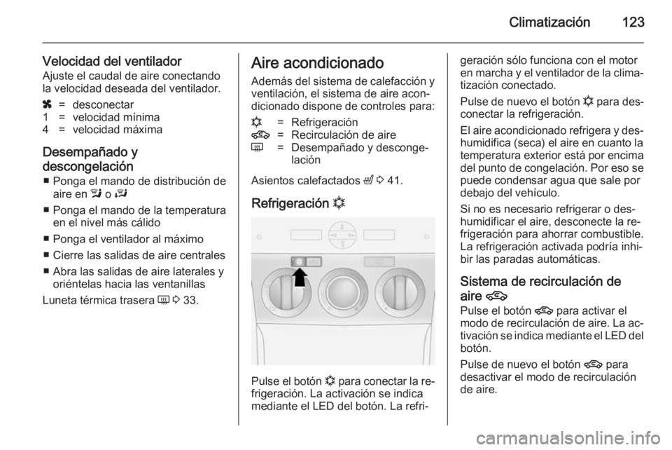OPEL ANTARA 2014.5 Manual de Instrucciones (in Spanish) Climatización123
Velocidad del ventiladorAjuste el caudal de aire conectando
la velocidad deseada del ventilador.x=desconectar1=velocidad mínima4=velocidad máxima
Desempañado y
descongelación ■ OPEL ANTARA 2014.5 Manual de Instrucciones (in Spanish) Climatización123
Velocidad del ventiladorAjuste el caudal de aire conectando
la velocidad deseada del ventilador.x=desconectar1=velocidad mínima4=velocidad máxima
Desempañado y
descongelación ■