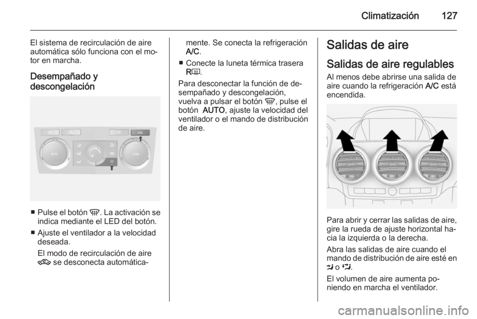 OPEL ANTARA 2014.5 Manual de Instrucciones (in Spanish) Climatización127
El sistema de recirculación de aire
automática sólo funciona con el mo‐
tor en marcha.
Desempañado y
descongelación
■ Pulse el botón V. La activación se
indica mediante e OPEL ANTARA 2014.5 Manual de Instrucciones (in Spanish) Climatización127
El sistema de recirculación de aire
automática sólo funciona con el mo‐
tor en marcha.
Desempañado y
descongelación
■ Pulse el botón V. La activación se
indica mediante e