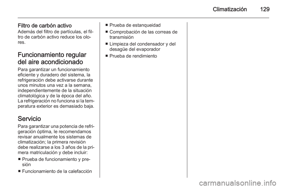 OPEL ANTARA 2014.5 Manual de Instrucciones (in Spanish) Climatización129
Filtro de carbón activoAdemás del filtro de partículas, el fil‐
tro de carbón activo reduce los olo‐
res.
Funcionamiento regular
del aire acondicionado
Para garantizar un fun OPEL ANTARA 2014.5 Manual de Instrucciones (in Spanish) Climatización129
Filtro de carbón activoAdemás del filtro de partículas, el fil‐
tro de carbón activo reduce los olo‐
res.
Funcionamiento regular
del aire acondicionado
Para garantizar un fun