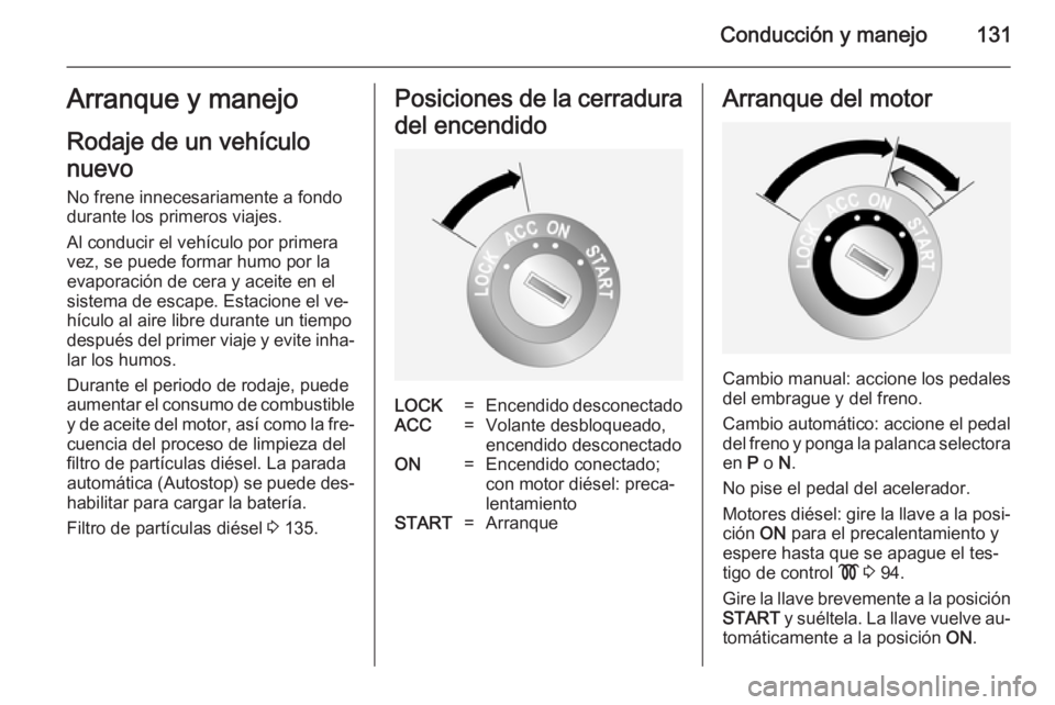 OPEL ANTARA 2014.5  Manual de Instrucciones (in Spanish) Conducción y manejo131Arranque y manejo
Rodaje de un vehículo
nuevo No frene innecesariamente a fondo
durante los primeros viajes.
Al conducir el vehículo por primera
vez, se puede formar humo por 