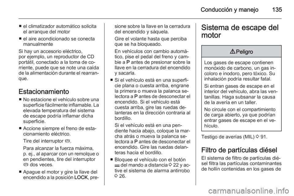 OPEL ANTARA 2014.5 Manual de Instrucciones (in Spanish) Conducción y manejo135
■ el climatizador automático solicitael arranque del motor
■ el aire acondicionado se conecta manualmente
Si hay un accesorio eléctrico,
por ejemplo, un reproductor de CD OPEL ANTARA 2014.5 Manual de Instrucciones (in Spanish) Conducción y manejo135
■ el climatizador automático solicitael arranque del motor
■ el aire acondicionado se conecta manualmente
Si hay un accesorio eléctrico,
por ejemplo, un reproductor de CD