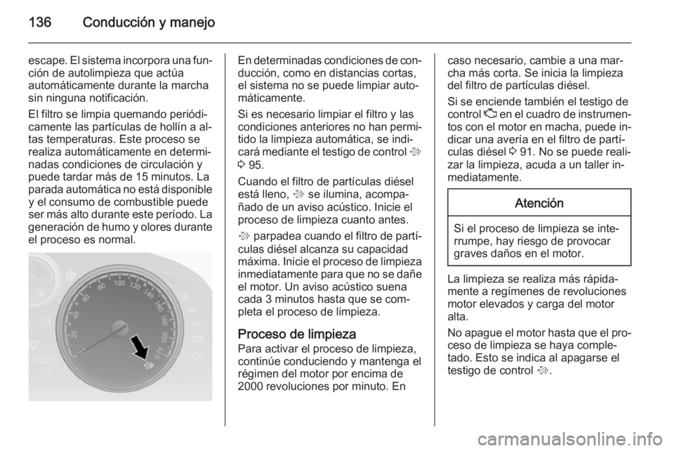 OPEL ANTARA 2014.5 Manual de Instrucciones (in Spanish) 136Conducción y manejo
escape. El sistema incorpora una fun‐ción de autolimpieza que actúa
automáticamente durante la marcha
sin ninguna notificación.
El filtro se limpia quemando periódi‐
c OPEL ANTARA 2014.5 Manual de Instrucciones (in Spanish) 136Conducción y manejo
escape. El sistema incorpora una fun‐ción de autolimpieza que actúa
automáticamente durante la marcha
sin ninguna notificación.
El filtro se limpia quemando periódi‐
c