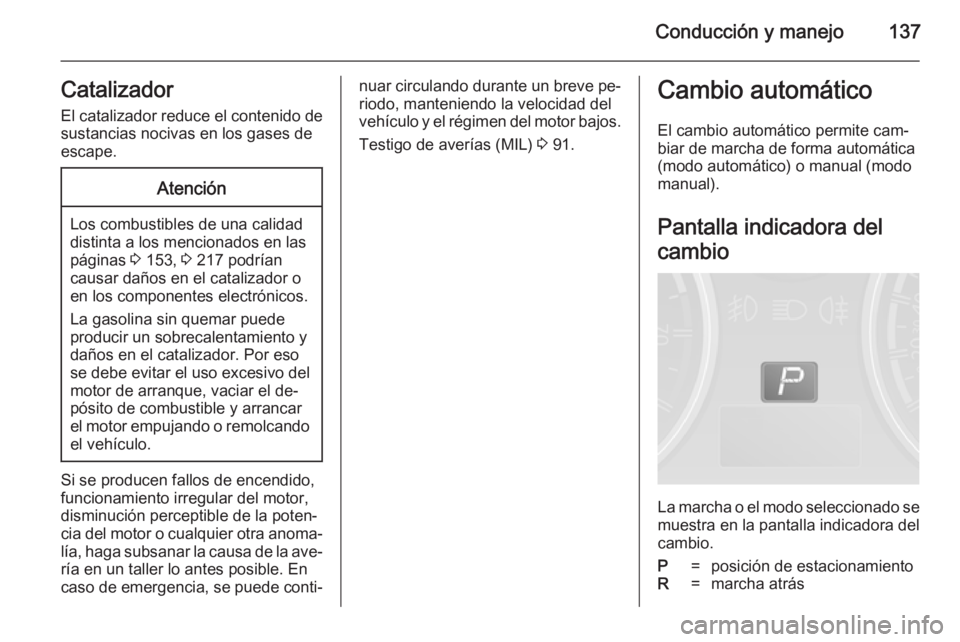 OPEL ANTARA 2014.5 Manual de Instrucciones (in Spanish) Conducción y manejo137Catalizador
El catalizador reduce el contenido de sustancias nocivas en los gases de
escape.Atención
Los combustibles de una calidad
distinta a los mencionados en las
páginas OPEL ANTARA 2014.5 Manual de Instrucciones (in Spanish) Conducción y manejo137Catalizador
El catalizador reduce el contenido de sustancias nocivas en los gases de
escape.Atención
Los combustibles de una calidad
distinta a los mencionados en las
páginas