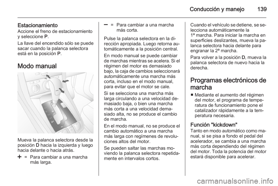 OPEL ANTARA 2014.5  Manual de Instrucciones (in Spanish) Conducción y manejo139
Estacionamiento
Accione el freno de estacionamiento
y seleccione  P.
La llave del encendido sólo se puede
sacar cuando la palanca selectora
está en la posición  P.
Modo manu