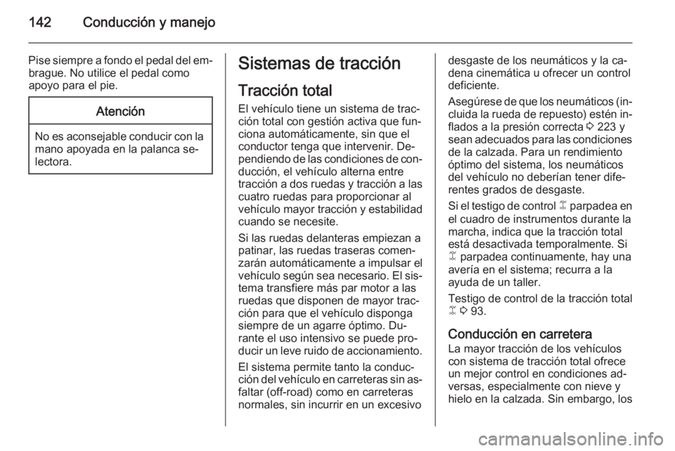 OPEL ANTARA 2014.5  Manual de Instrucciones (in Spanish) 142Conducción y manejo
Pise siempre a fondo el pedal del em‐brague. No utilice el pedal como
apoyo para el pie.Atención
No es aconsejable conducir con la mano apoyada en la palanca se‐
lectora.
