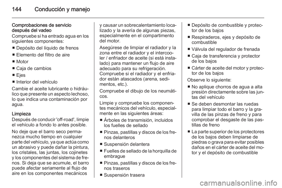 OPEL ANTARA 2014.5 Manual de Instrucciones (in Spanish) 144Conducción y manejo
Comprobaciones de servicio
después del vadeo
Compruebe si ha entrado agua en los siguientes componentes:
■ Depósito del líquido de frenos
■ Elemento del filtro de aire
OPEL ANTARA 2014.5 Manual de Instrucciones (in Spanish) 144Conducción y manejo
Comprobaciones de servicio
después del vadeo
Compruebe si ha entrado agua en los siguientes componentes:
■ Depósito del líquido de frenos
■ Elemento del filtro de aire