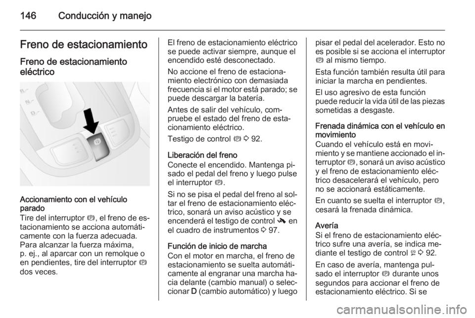 OPEL ANTARA 2014.5  Manual de Instrucciones (in Spanish) 146Conducción y manejoFreno de estacionamientoFreno de estacionamientoeléctrico
Accionamiento con el vehículo
parado
Tire del interruptor  m, el freno de es‐
tacionamiento se acciona automáti‐