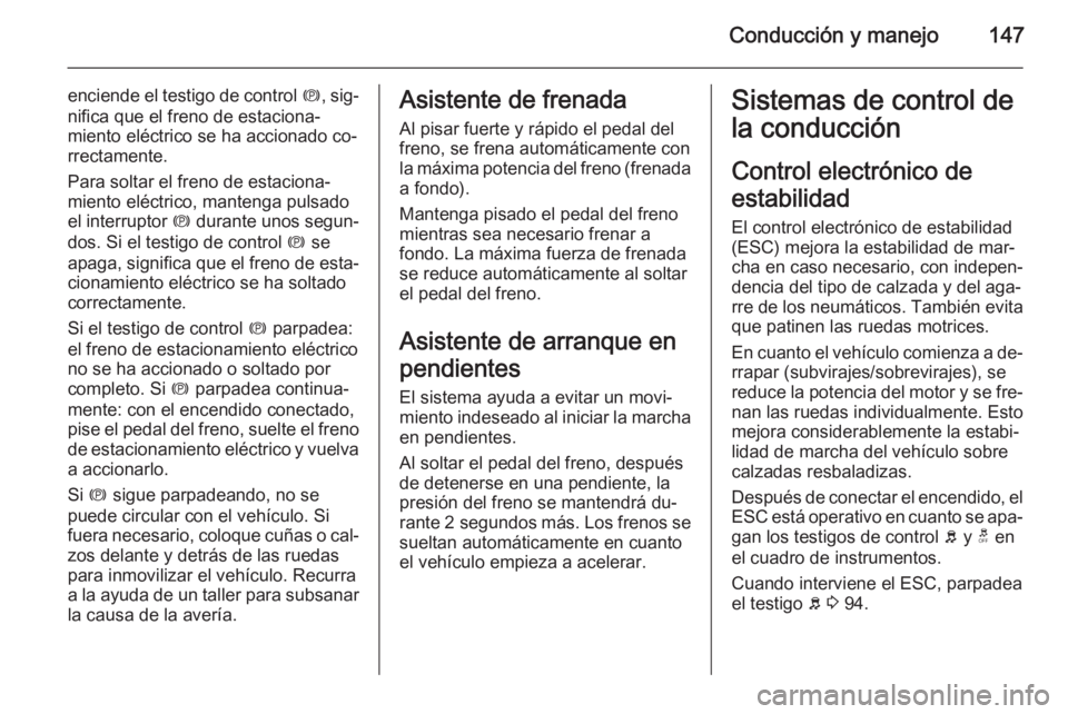 OPEL ANTARA 2014.5  Manual de Instrucciones (in Spanish) Conducción y manejo147
enciende el testigo de control m, sig‐
nifica que el freno de estaciona‐
miento eléctrico se ha accionado co‐
rrectamente.
Para soltar el freno de estaciona‐
miento el