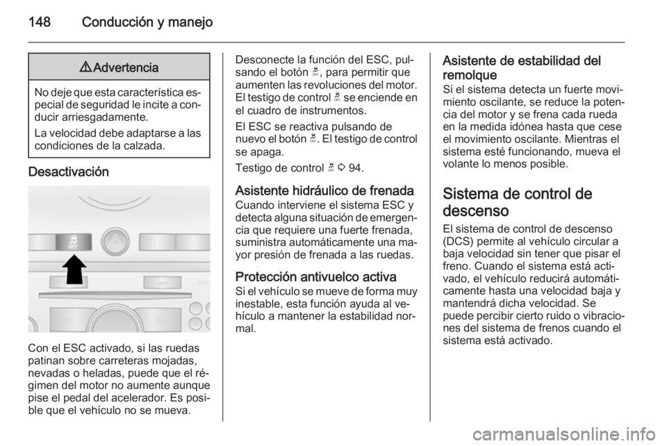 OPEL ANTARA 2014.5  Manual de Instrucciones (in Spanish) 148Conducción y manejo9Advertencia
No deje que esta característica es‐
pecial de seguridad le incite a con‐ ducir arriesgadamente.
La velocidad debe adaptarse a las
condiciones de la calzada.
De