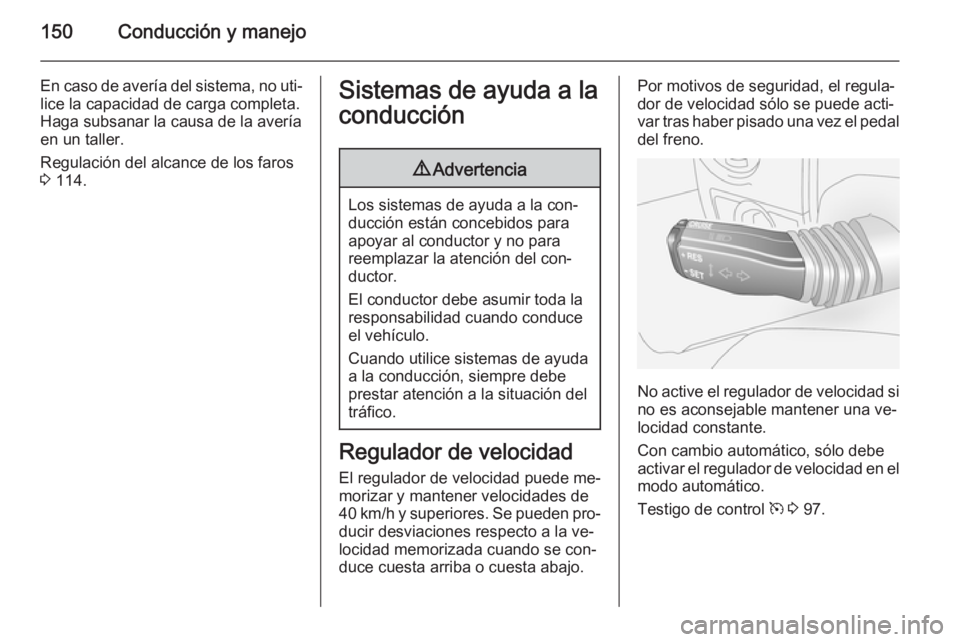 OPEL ANTARA 2014.5 Manual de Instrucciones (in Spanish) 150Conducción y manejo
En caso de avería del sistema, no uti‐
lice la capacidad de carga completa.
Haga subsanar la causa de la avería
en un taller.
Regulación del alcance de los faros
3 114.Si OPEL ANTARA 2014.5 Manual de Instrucciones (in Spanish) 150Conducción y manejo
En caso de avería del sistema, no uti‐
lice la capacidad de carga completa.
Haga subsanar la causa de la avería
en un taller.
Regulación del alcance de los faros
3 114.Si
