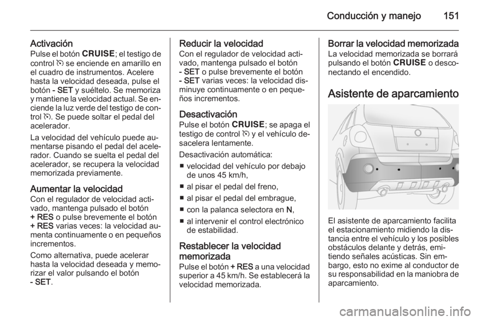 OPEL ANTARA 2014.5 Manual de Instrucciones (in Spanish) Conducción y manejo151
ActivaciónPulse el botón e; el testigo de
control m se enciende en amarillo en
el cuadro de instrumentos. Acelere
hasta la velocidad deseada, pulse el
botón - SET y suél OPEL ANTARA 2014.5 Manual de Instrucciones (in Spanish) Conducción y manejo151
ActivaciónPulse el botón e; el testigo de
control m se enciende en amarillo en
el cuadro de instrumentos. Acelere
hasta la velocidad deseada, pulse el
botón - SET y suél