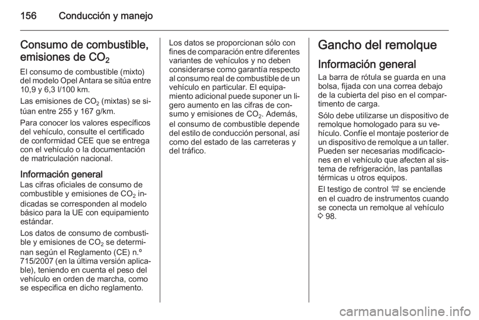 OPEL ANTARA 2014.5 Manual de Instrucciones (in Spanish) 156Conducción y manejoConsumo de combustible,
emisiones de CO 2
El consumo de combustible (mixto)
del modelo Opel Antara se sitúa entre 10,9 y 6,3 l/100 km.
Las emisiones de CO 2 (mixtas) se si‐
OPEL ANTARA 2014.5 Manual de Instrucciones (in Spanish) 156Conducción y manejoConsumo de combustible,
emisiones de CO 2
El consumo de combustible (mixto)
del modelo Opel Antara se sitúa entre 10,9 y 6,3 l/100 km.
Las emisiones de CO 2 (mixtas) se si‐