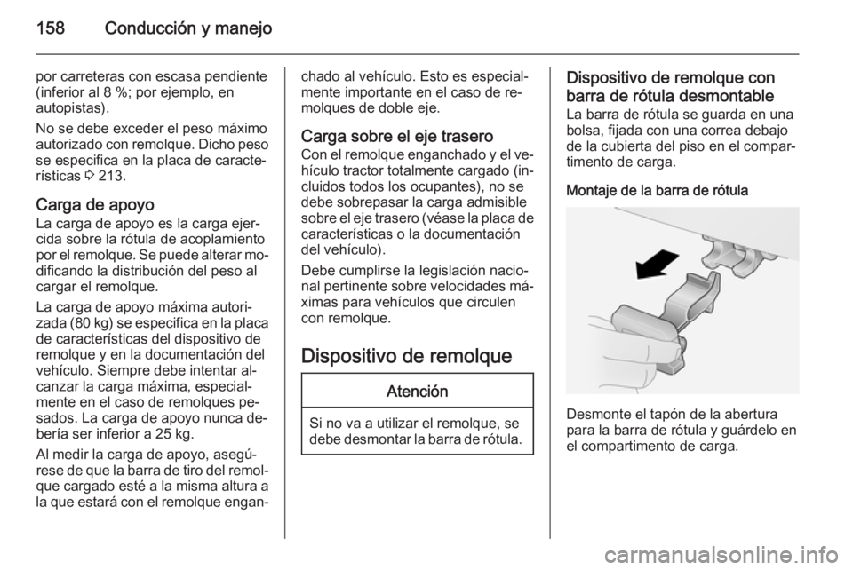 OPEL ANTARA 2014.5 Manual de Instrucciones (in Spanish) 158Conducción y manejo
por carreteras con escasa pendiente(inferior al 8 %; por ejemplo, en
autopistas).
No se debe exceder el peso máximo
autorizado con remolque. Dicho peso se especifica en la pla OPEL ANTARA 2014.5 Manual de Instrucciones (in Spanish) 158Conducción y manejo
por carreteras con escasa pendiente(inferior al 8 %; por ejemplo, en
autopistas).
No se debe exceder el peso máximo
autorizado con remolque. Dicho peso se especifica en la pla