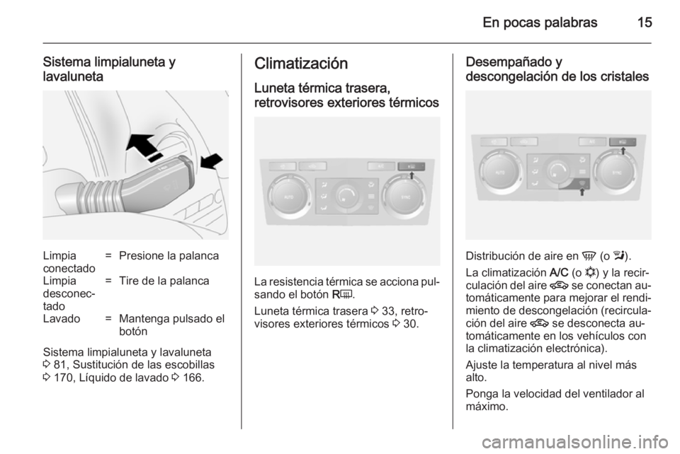 OPEL ANTARA 2014.5  Manual de Instrucciones (in Spanish) En pocas palabras15
Sistema limpialuneta y
lavalunetaLimpia
conectado=Presione la palancaLimpia
desconec‐
tado=Tire de la palancaLavado=Mantenga pulsado el
botón
Sistema limpialuneta y lavaluneta
3