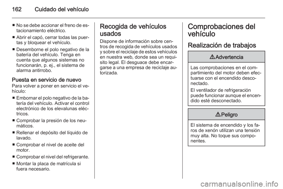 OPEL ANTARA 2014.5  Manual de Instrucciones (in Spanish) 162Cuidado del vehículo
■No se debe accionar el freno de es‐
tacionamiento eléctrico.
■ Abrir el capó, cerrar todas las puer‐
tas y bloquear el vehículo.
■ Desemborne el polo negativo de