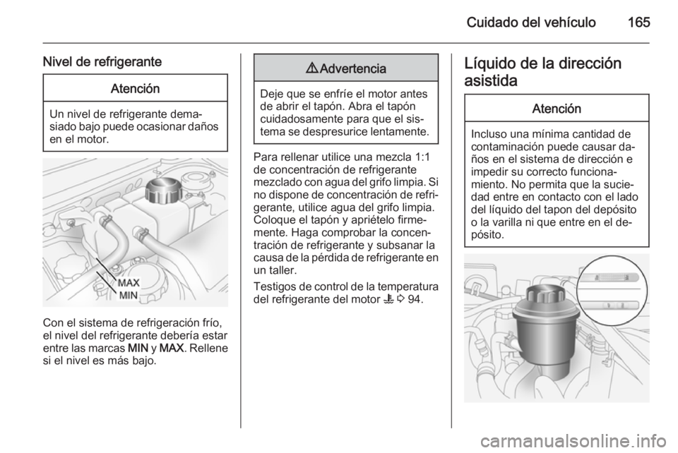 OPEL ANTARA 2014.5 Manual de Instrucciones (in Spanish) Cuidado del vehículo165
Nivel de refrigeranteAtención
Un nivel de refrigerante dema‐
siado bajo puede ocasionar daños en el motor.
Con el sistema de refrigeración frío,
el nivel del refrigerant OPEL ANTARA 2014.5 Manual de Instrucciones (in Spanish) Cuidado del vehículo165
Nivel de refrigeranteAtención
Un nivel de refrigerante dema‐
siado bajo puede ocasionar daños en el motor.
Con el sistema de refrigeración frío,
el nivel del refrigerant
