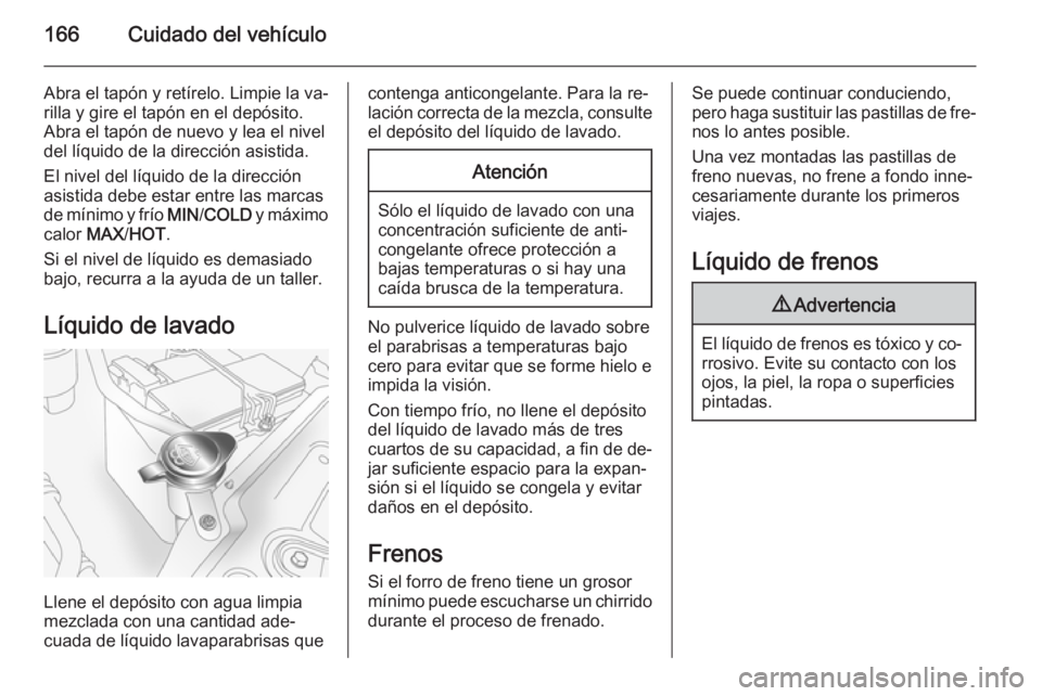 OPEL ANTARA 2014.5 Manual de Instrucciones (in Spanish) 166Cuidado del vehículo
Abra el tapón y retírelo. Limpie la va‐
rilla y gire el tapón en el depósito.
Abra el tapón de nuevo y lea el nivel
del líquido de la dirección asistida.
El nivel del OPEL ANTARA 2014.5 Manual de Instrucciones (in Spanish) 166Cuidado del vehículo
Abra el tapón y retírelo. Limpie la va‐
rilla y gire el tapón en el depósito.
Abra el tapón de nuevo y lea el nivel
del líquido de la dirección asistida.
El nivel del