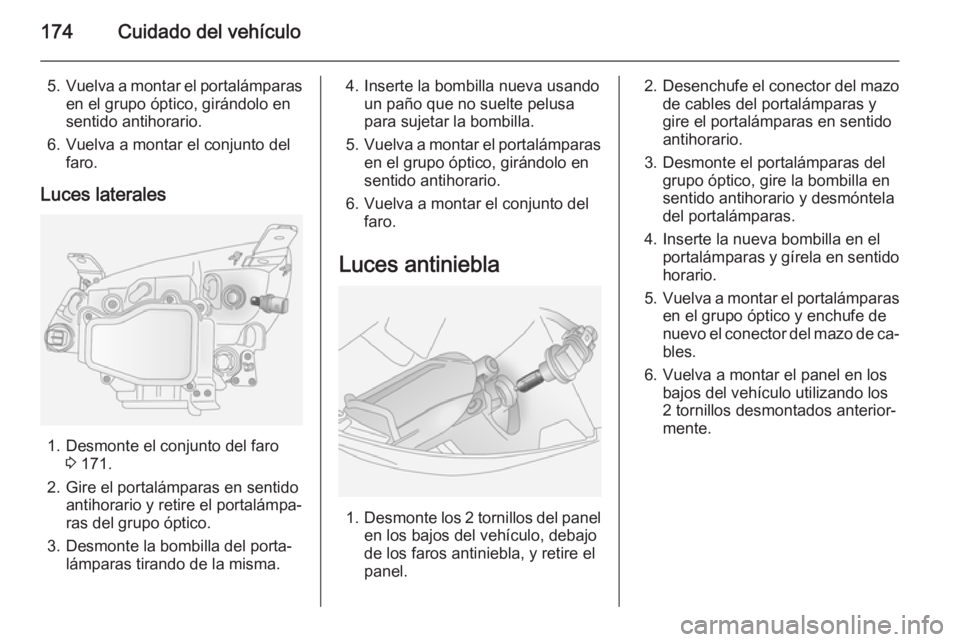 OPEL ANTARA 2014.5 Manual de Instrucciones (in Spanish) 174Cuidado del vehículo
5.Vuelva a montar el portalámparas
en el grupo óptico, girándolo en
sentido antihorario.
6. Vuelva a montar el conjunto del faro.
Luces laterales
1. Desmonte el conjunto de OPEL ANTARA 2014.5 Manual de Instrucciones (in Spanish) 174Cuidado del vehículo
5.Vuelva a montar el portalámparas
en el grupo óptico, girándolo en
sentido antihorario.
6. Vuelva a montar el conjunto del faro.
Luces laterales
1. Desmonte el conjunto de