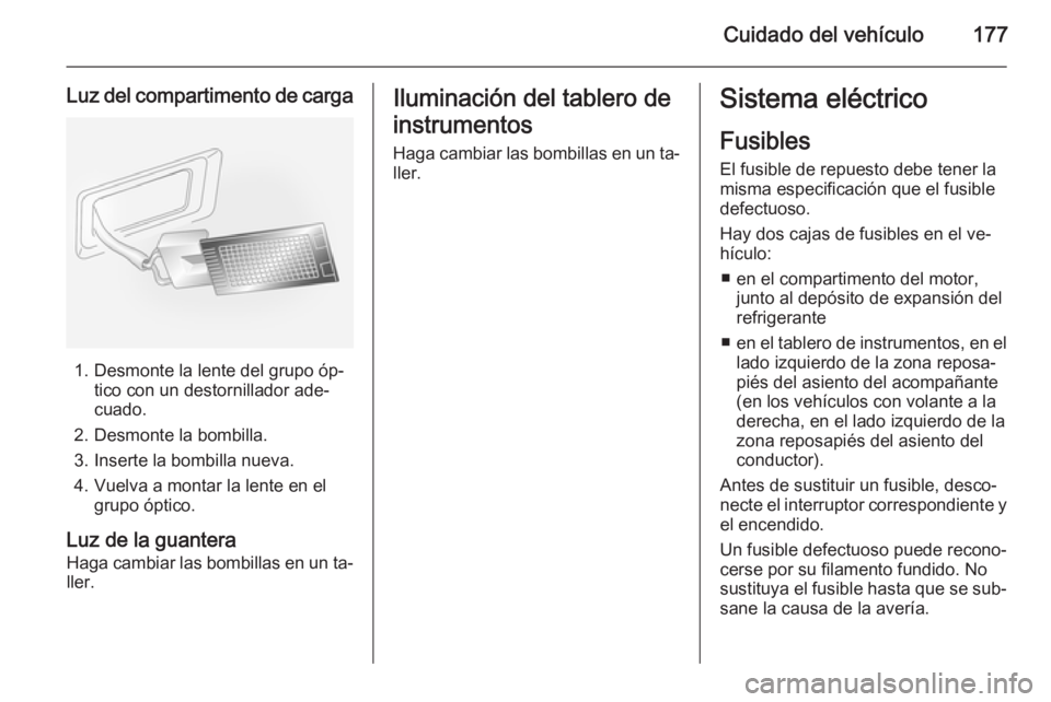 OPEL ANTARA 2014.5 Manual de Instrucciones (in Spanish) Cuidado del vehículo177
Luz del compartimento de carga
1. Desmonte la lente del grupo óp‐tico con un destornillador ade‐
cuado.
2. Desmonte la bombilla. 3. Inserte la bombilla nueva.
4. Vuelva a OPEL ANTARA 2014.5 Manual de Instrucciones (in Spanish) Cuidado del vehículo177
Luz del compartimento de carga
1. Desmonte la lente del grupo óp‐tico con un destornillador ade‐
cuado.
2. Desmonte la bombilla. 3. Inserte la bombilla nueva.
4. Vuelva a