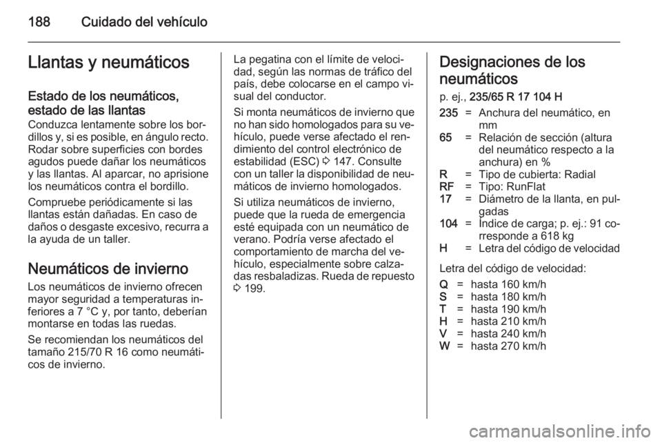OPEL ANTARA 2014.5 Manual de Instrucciones (in Spanish) 188Cuidado del vehículoLlantas y neumáticos
Estado de los neumáticos,
estado de las llantas Conduzca lentamente sobre los bor‐
dillos y, si es posible, en ángulo recto. Rodar sobre superficies c OPEL ANTARA 2014.5 Manual de Instrucciones (in Spanish) 188Cuidado del vehículoLlantas y neumáticos
Estado de los neumáticos,
estado de las llantas Conduzca lentamente sobre los bor‐
dillos y, si es posible, en ángulo recto. Rodar sobre superficies c