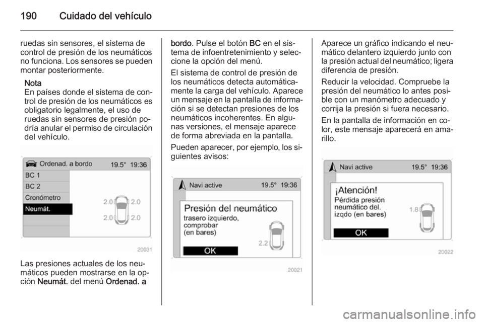 OPEL ANTARA 2014.5  Manual de Instrucciones (in Spanish) 190Cuidado del vehículo
ruedas sin sensores, el sistema de
control de presión de los neumáticos
no funciona. Los sensores se pueden
montar posteriormente.
Nota
En países donde el sistema de con‐