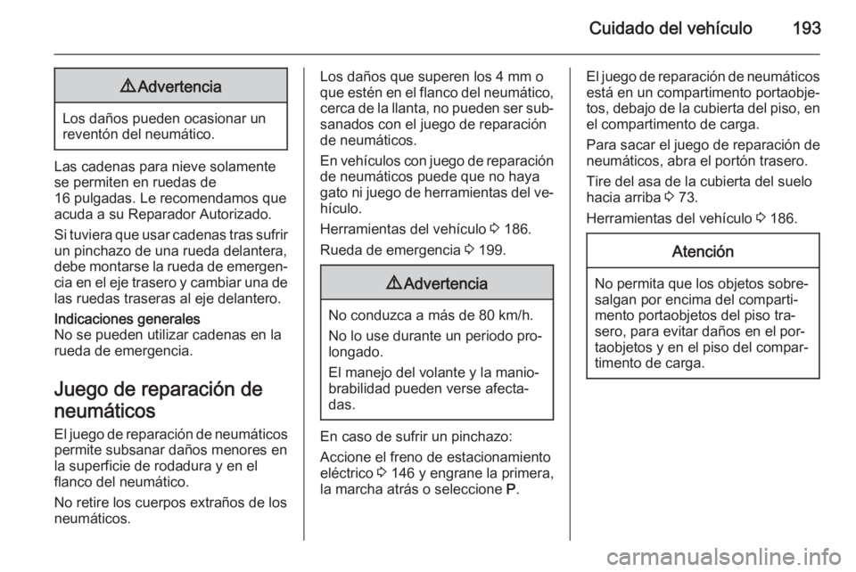OPEL ANTARA 2014.5  Manual de Instrucciones (in Spanish) Cuidado del vehículo1939Advertencia
Los daños pueden ocasionar un
reventón del neumático.
Las cadenas para nieve solamente
se permiten en ruedas de
16 pulgadas. Le recomendamos que
acuda a su Repa