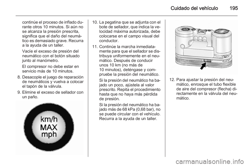 OPEL ANTARA 2014.5  Manual de Instrucciones (in Spanish) Cuidado del vehículo195
continúe el proceso de inflado du‐
rante otros 10 minutos. Si aún no
se alcanza la presión prescrita,
significa que el daño del neumá‐
tico es demasiado grave. Recurr